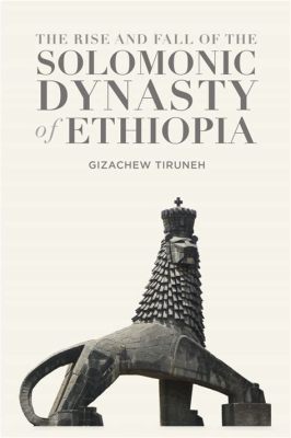  The Solomonic Dynasty’s Rise: A Legacy of Military Might and Religious Revival in 14th-Century Ethiopia